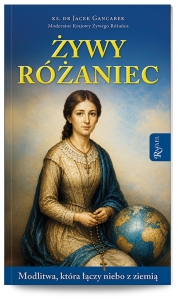 Żywy Różaniec. Modlitwa, który łączy niebo z ziemią 